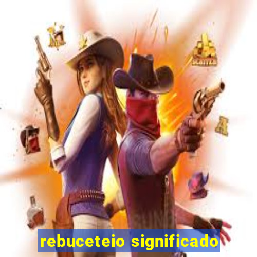 rebuceteio significado